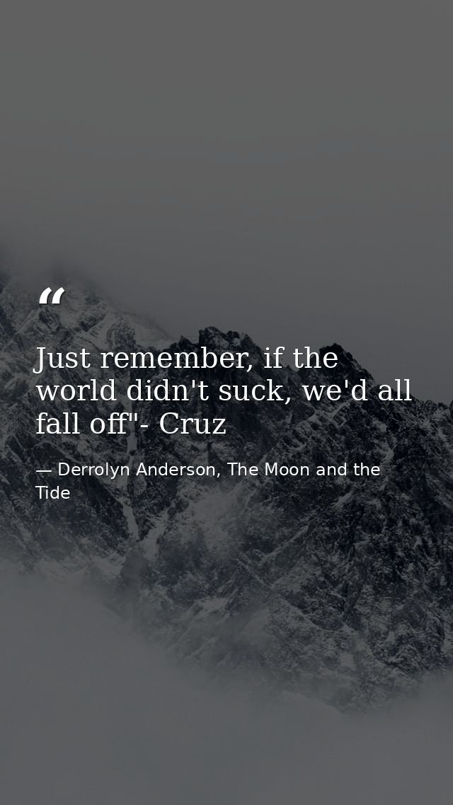 Just remember, if the world didn't suck, we'd all fall off"- Cruz — Derrolyn Anderson, The Moon and the Tide