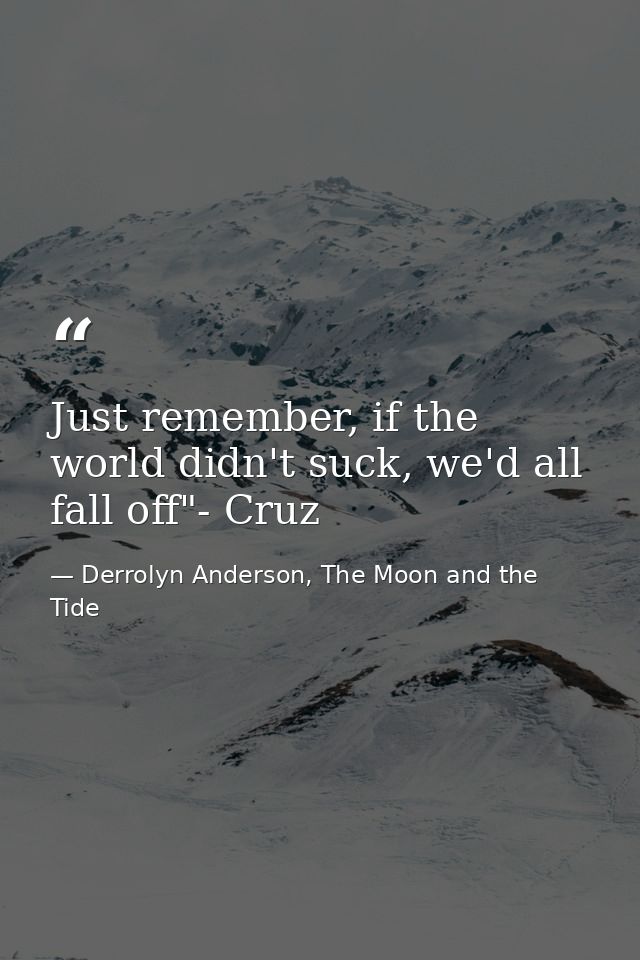 Just remember, if the world didn't suck, we'd all fall off"- Cruz — Derrolyn Anderson, The Moon and the Tide
