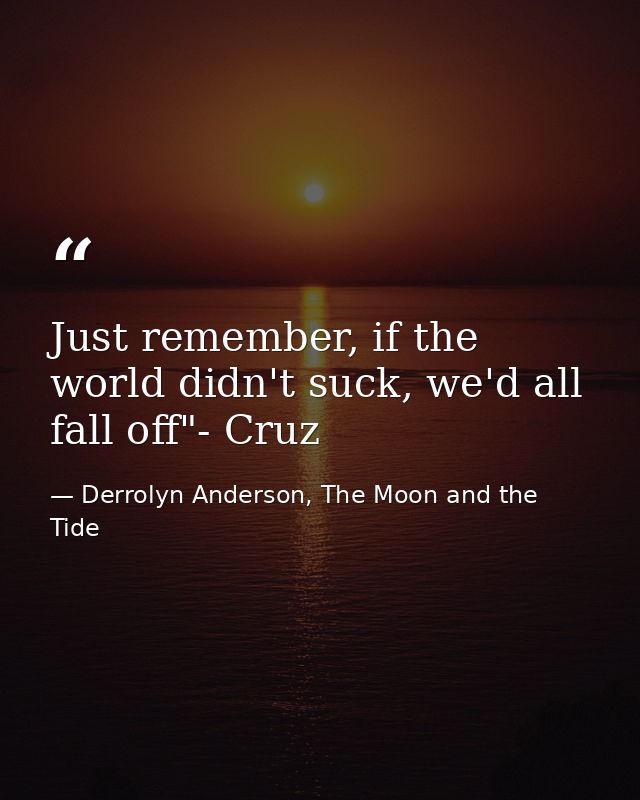 Just remember, if the world didn't suck, we'd all fall off"- Cruz — Derrolyn Anderson, The Moon and the Tide