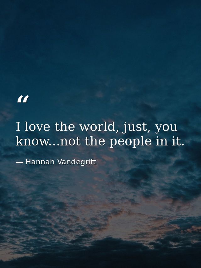 I love the world, just, you know...not the people in it. — Hannah Vandegrift