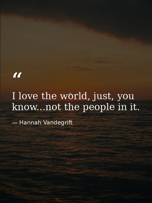 I love the world, just, you know...not the people in it. — Hannah Vandegrift
