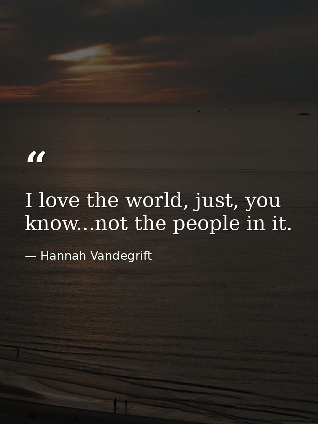 I love the world, just, you know...not the people in it. — Hannah Vandegrift