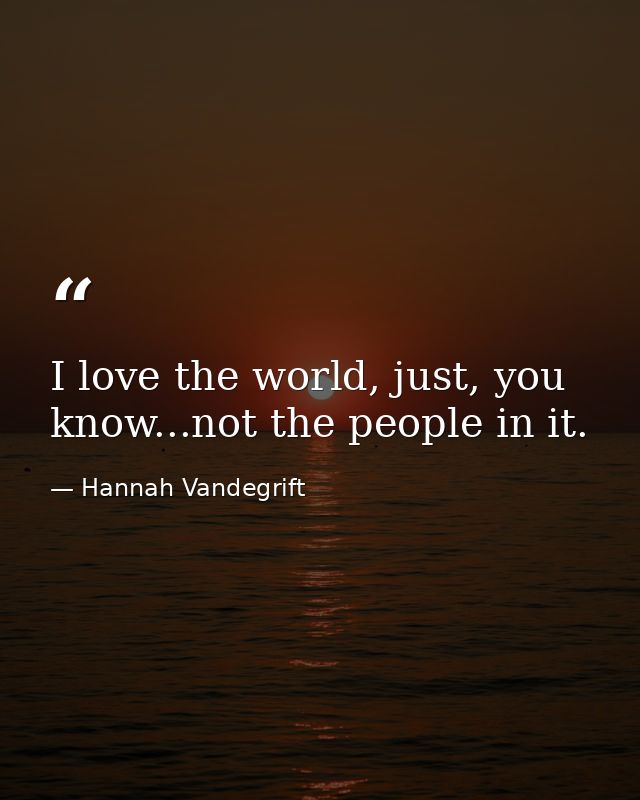 I love the world, just, you know...not the people in it. — Hannah Vandegrift