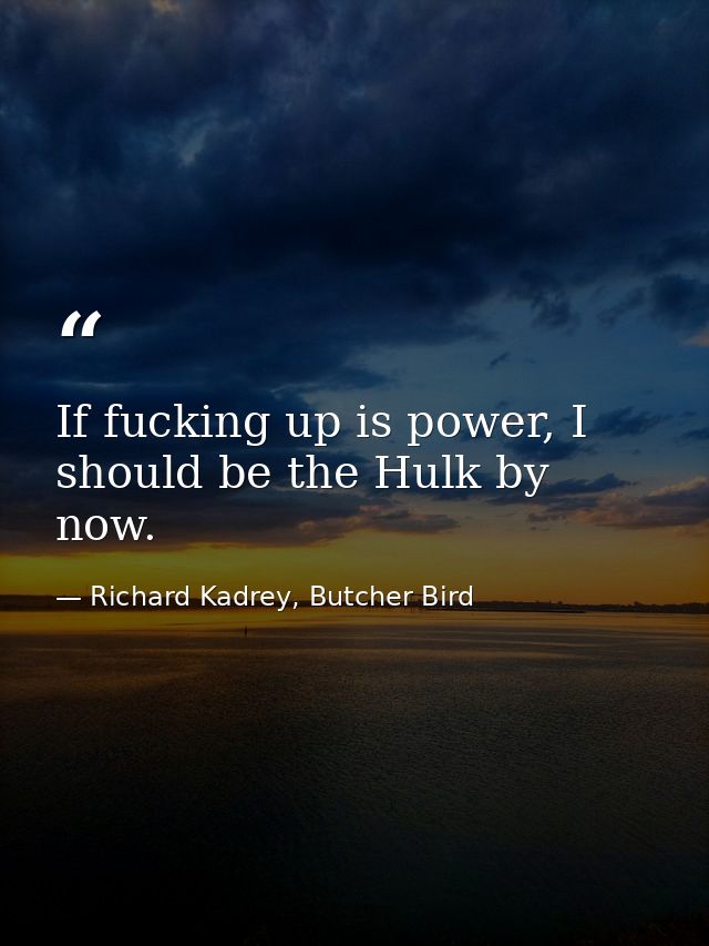 If fucking up is power, I should be the Hulk by now. — Richard Kadrey, Butcher Bird