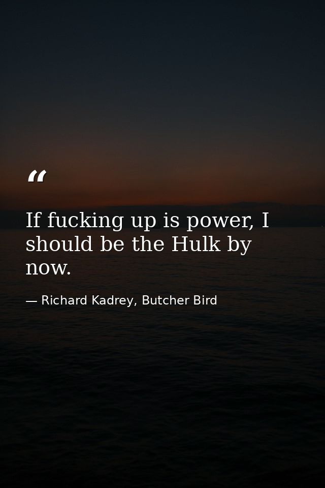 If fucking up is power, I should be the Hulk by now. — Richard Kadrey, Butcher Bird