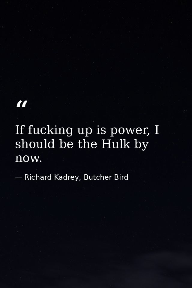 If fucking up is power, I should be the Hulk by now. — Richard Kadrey, Butcher Bird