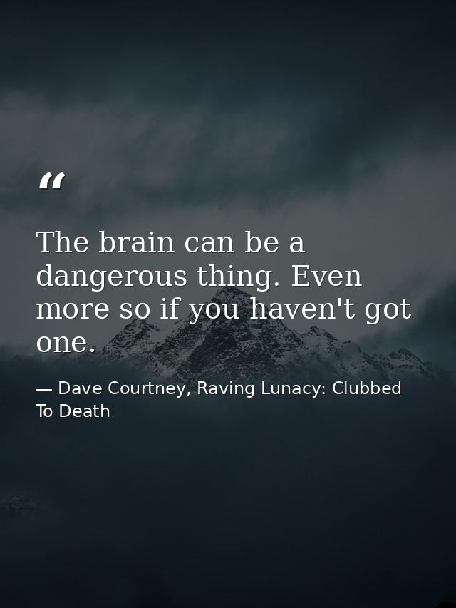 The brain can be a dangerous thing. Even more so if you haven't got one. — Dave Courtney, Raving Lunacy: Clubbed To Death