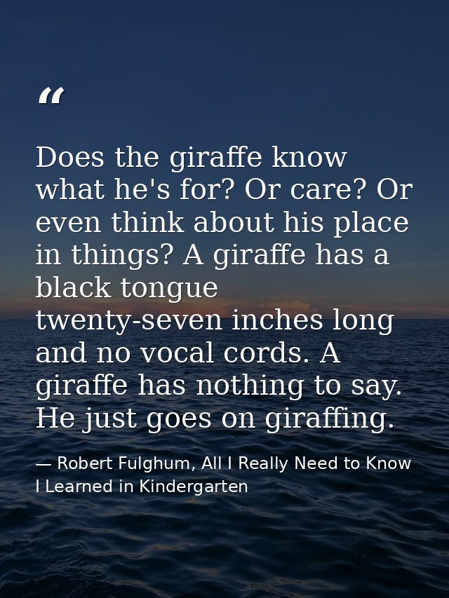 Does the giraffe know what he's for? Or care? Or even think about his place in things? A giraffe has a black tongue twen — Robert Fulghum, All I Really Need to Know I Learned in Kindergarten