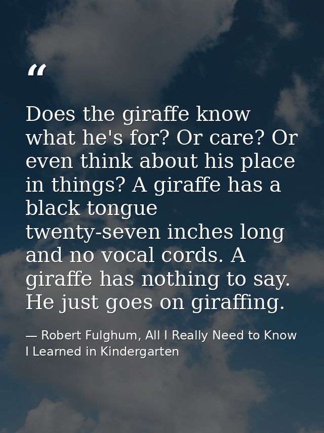 Does the giraffe know what he's for? Or care? Or even think about his place in things? A giraffe has a black tongue twen — Robert Fulghum, All I Really Need to Know I Learned in Kindergarten