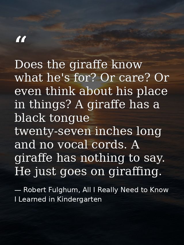Does the giraffe know what he's for? Or care? Or even think about his place in things? A giraffe has a black tongue twen — Robert Fulghum, All I Really Need to Know I Learned in Kindergarten