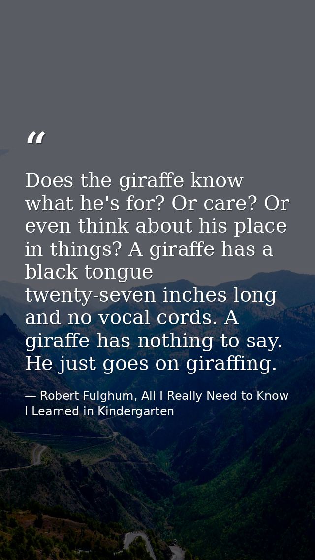 Does the giraffe know what he's for? Or care? Or even think about his place in things? A giraffe has a black tongue twen — Robert Fulghum, All I Really Need to Know I Learned in Kindergarten