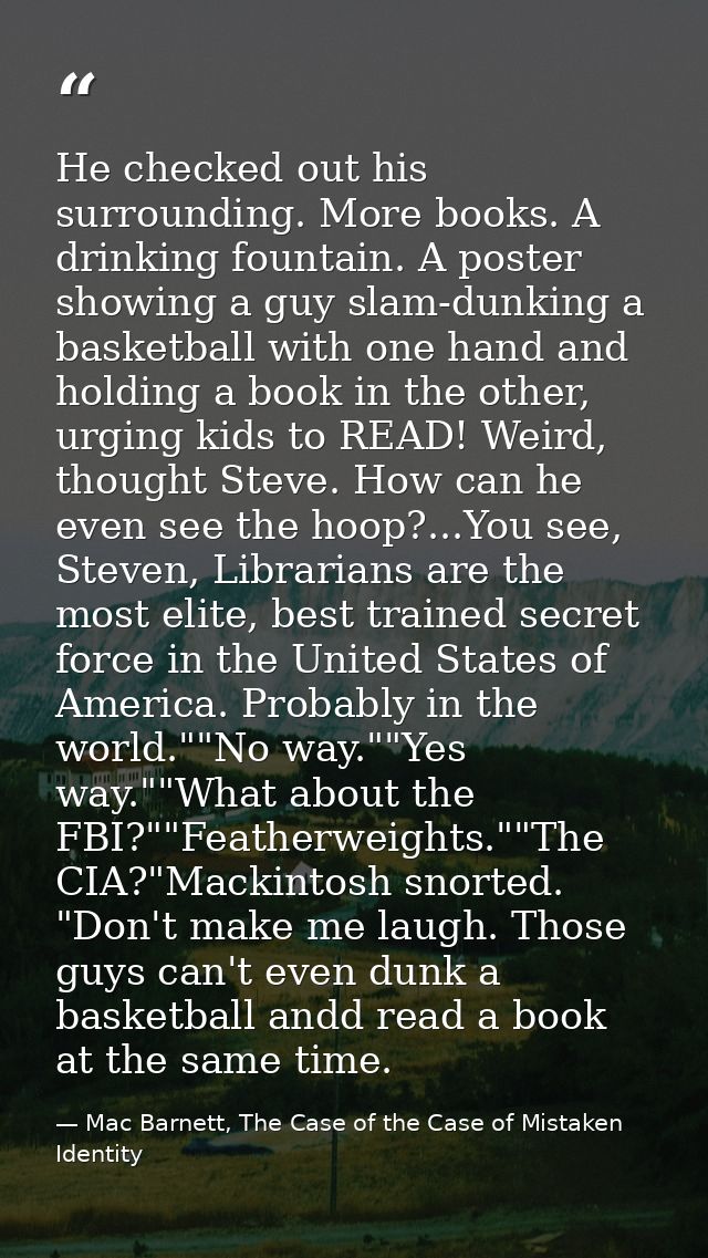 He checked out his surrounding. More books. A drinking fountain. A poster showing a guy slam-dunking a basketball with o — Mac Barnett, The Case of the Case of Mistaken Identity