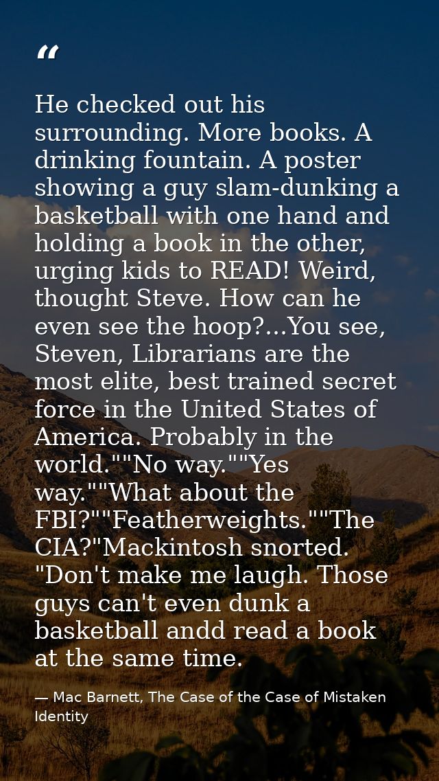 He checked out his surrounding. More books. A drinking fountain. A poster showing a guy slam-dunking a basketball with o — Mac Barnett, The Case of the Case of Mistaken Identity