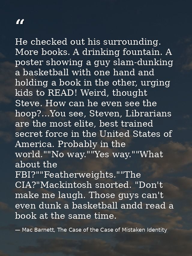 He checked out his surrounding. More books. A drinking fountain. A poster showing a guy slam-dunking a basketball with o — Mac Barnett, The Case of the Case of Mistaken Identity