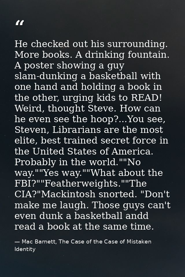 He checked out his surrounding. More books. A drinking fountain. A poster showing a guy slam-dunking a basketball with o — Mac Barnett, The Case of the Case of Mistaken Identity