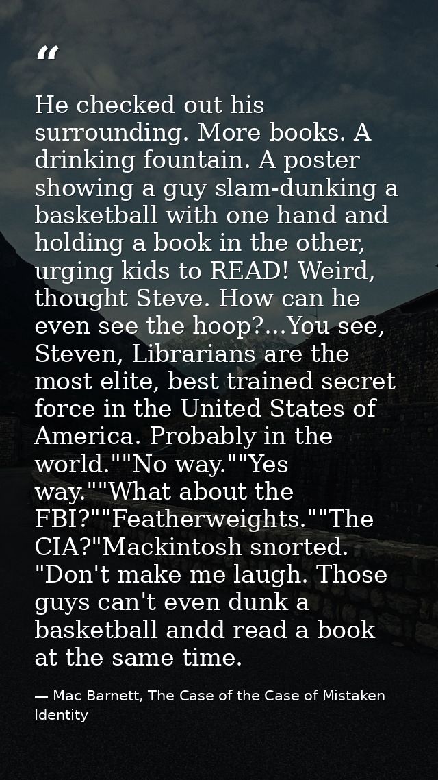 He checked out his surrounding. More books. A drinking fountain. A poster showing a guy slam-dunking a basketball with o — Mac Barnett, The Case of the Case of Mistaken Identity