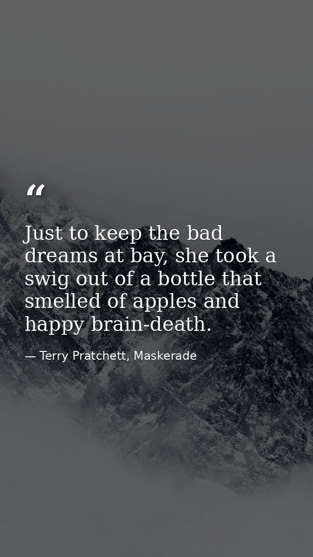 Just to keep the bad dreams at bay, she took a swig out of a bottle that smelled of apples and happy brain-death. — Terry Pratchett, Maskerade
