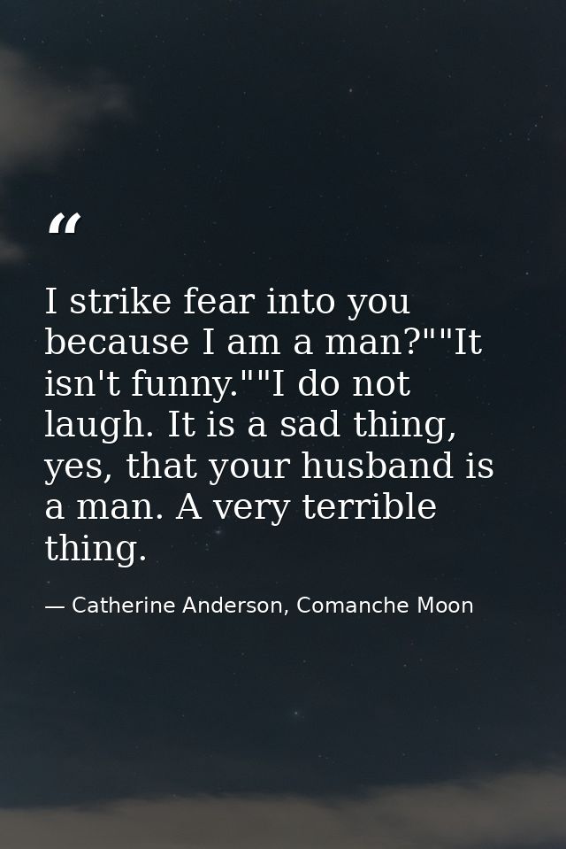 I strike fear into you because I am a man?""It isn't funny.""I do not laugh. It is a sad thing, yes, that your husband i — Catherine Anderson, Comanche Moon