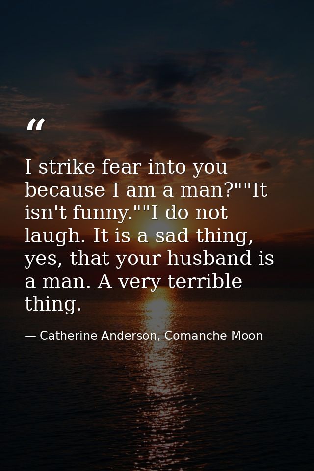 I strike fear into you because I am a man?""It isn't funny.""I do not laugh. It is a sad thing, yes, that your husband i — Catherine Anderson, Comanche Moon