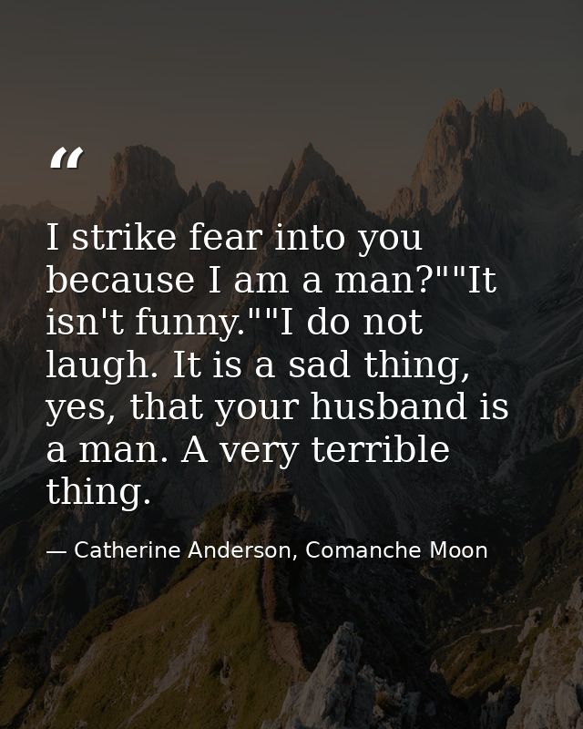 I strike fear into you because I am a man?""It isn't funny.""I do not laugh. It is a sad thing, yes, that your husband i — Catherine Anderson, Comanche Moon
