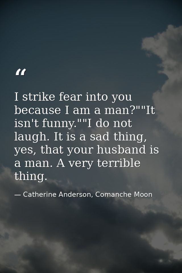I strike fear into you because I am a man?""It isn't funny.""I do not laugh. It is a sad thing, yes, that your husband i — Catherine Anderson, Comanche Moon