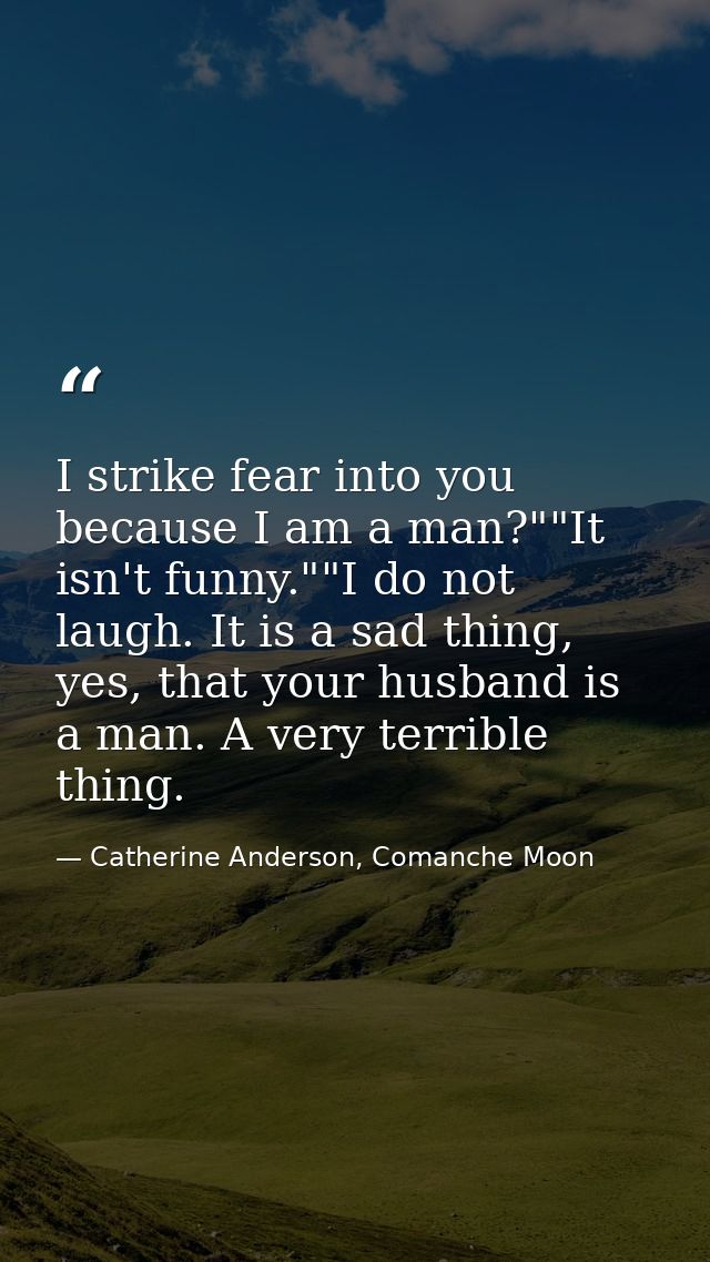 I strike fear into you because I am a man?""It isn't funny.""I do not laugh. It is a sad thing, yes, that your husband i — Catherine Anderson, Comanche Moon