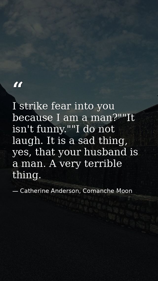 I strike fear into you because I am a man?""It isn't funny.""I do not laugh. It is a sad thing, yes, that your husband i — Catherine Anderson, Comanche Moon