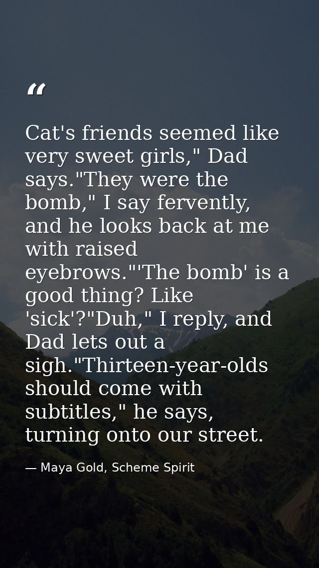 Cat's friends seemed like very sweet girls," Dad says."They were the bomb," I say fervently, and he looks back at me wit — Maya Gold, Scheme Spirit