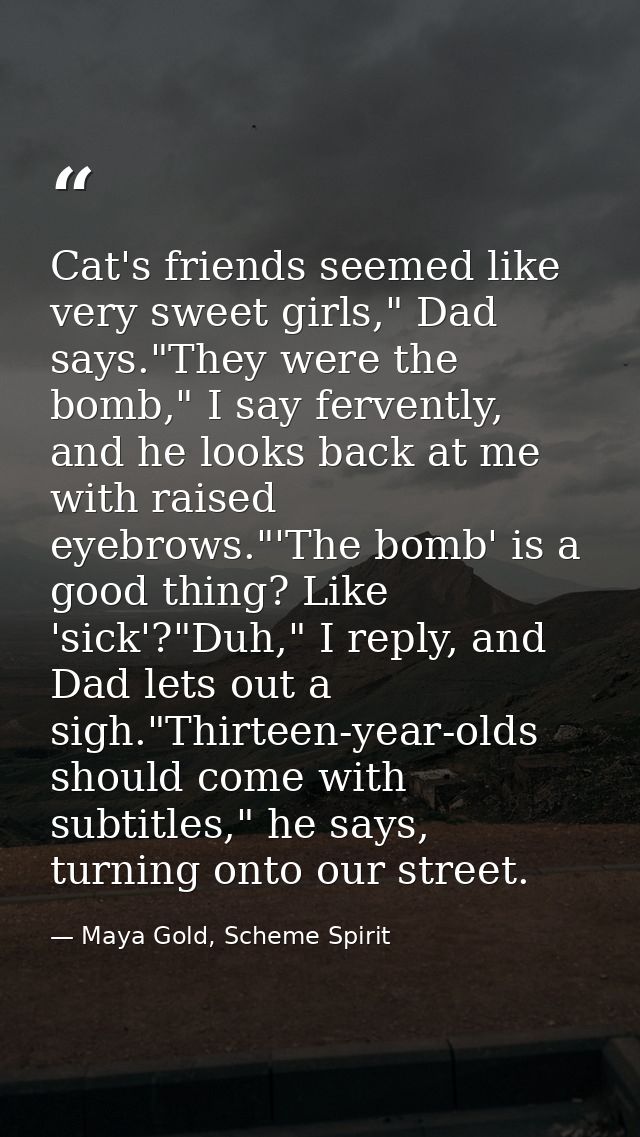 Cat's friends seemed like very sweet girls," Dad says."They were the bomb," I say fervently, and he looks back at me wit — Maya Gold, Scheme Spirit
