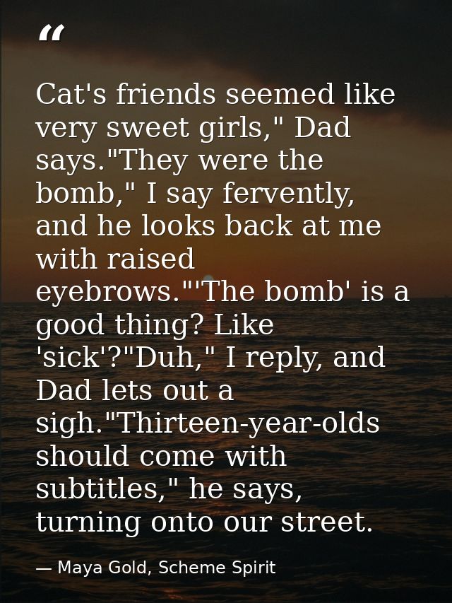 Cat's friends seemed like very sweet girls," Dad says."They were the bomb," I say fervently, and he looks back at me wit — Maya Gold, Scheme Spirit