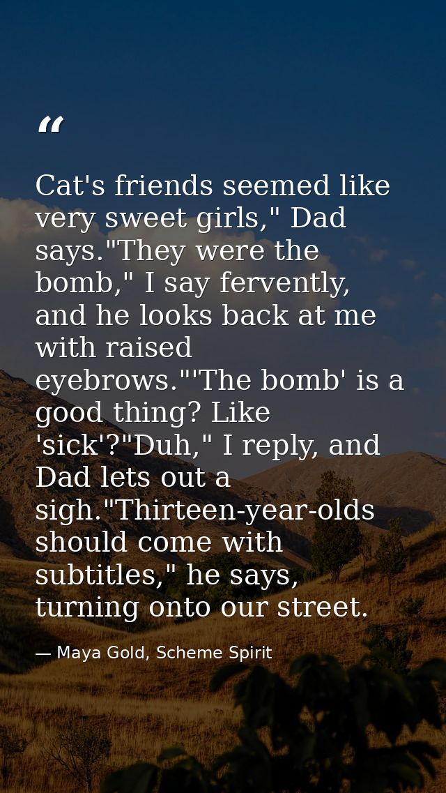 Cat's friends seemed like very sweet girls," Dad says."They were the bomb," I say fervently, and he looks back at me wit — Maya Gold, Scheme Spirit
