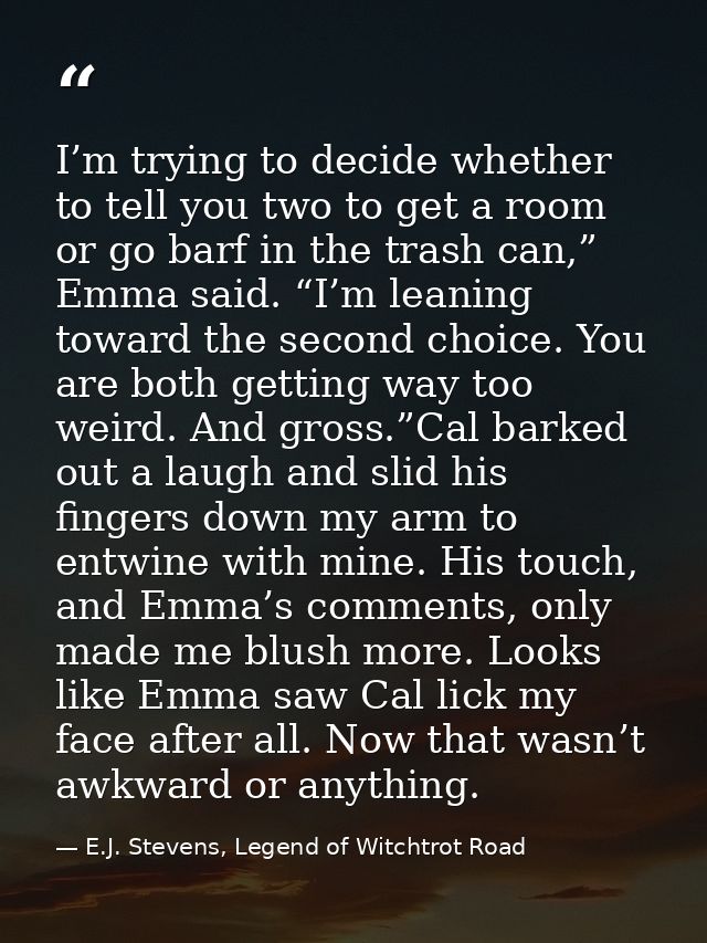 I’m trying to decide whether to tell you two to get a room or go barf in the trash can,” Emma said. “I’m leaning toward  — E.J. Stevens, Legend of Witchtrot Road