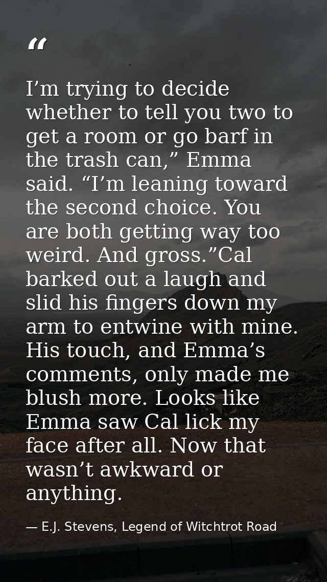 I’m trying to decide whether to tell you two to get a room or go barf in the trash can,” Emma said. “I’m leaning toward  — E.J. Stevens, Legend of Witchtrot Road