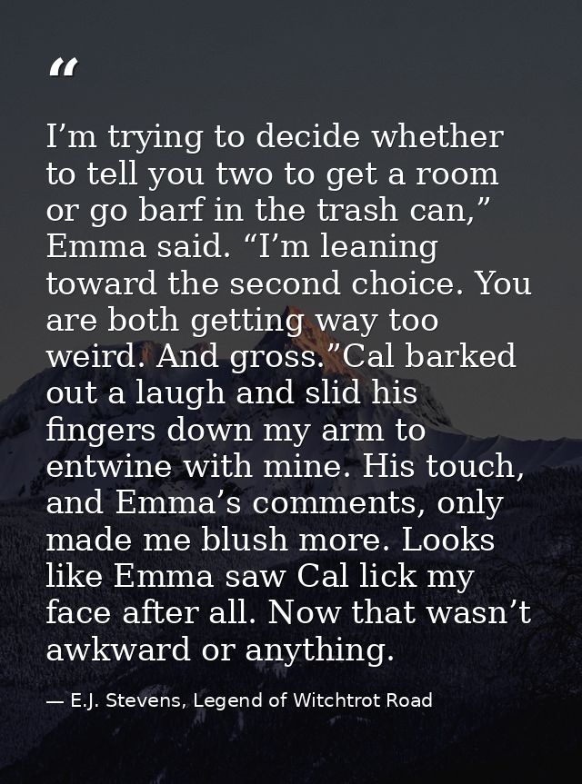 I’m trying to decide whether to tell you two to get a room or go barf in the trash can,” Emma said. “I’m leaning toward  — E.J. Stevens, Legend of Witchtrot Road