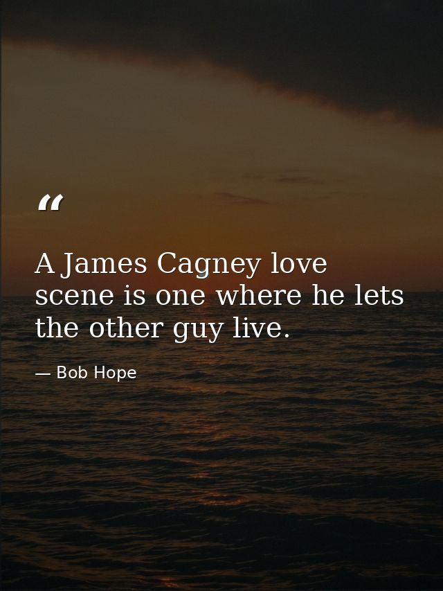 A James Cagney love scene is one where he lets the other guy live. — Bob Hope