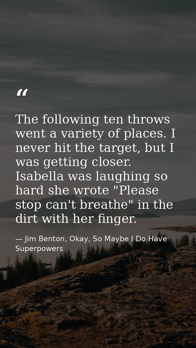 The following ten throws went a variety of places. I never hit the target, but I was getting closer. Isabella was laughi — Jim Benton, Okay, So Maybe I Do Have Superpowers