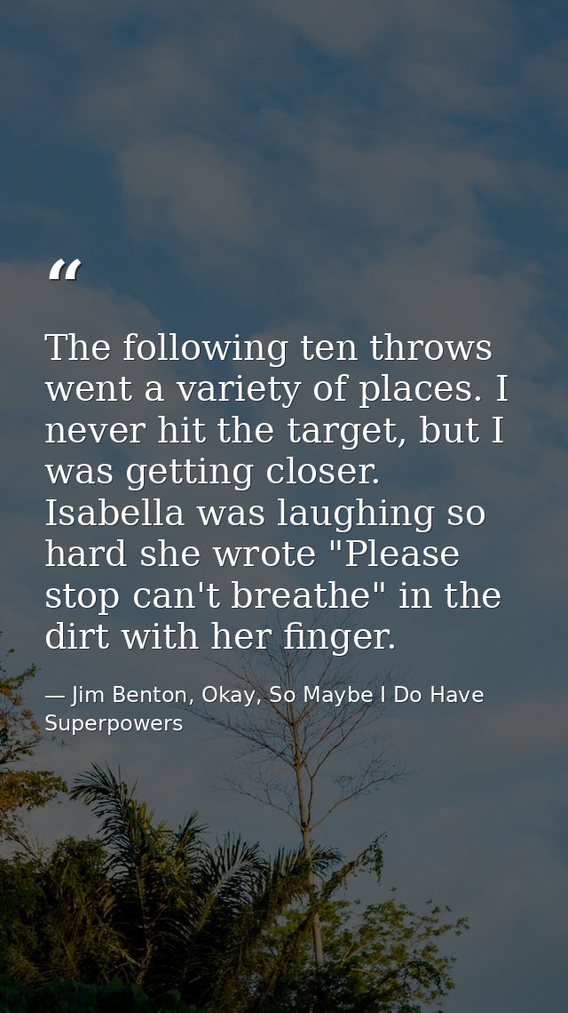 The following ten throws went a variety of places. I never hit the target, but I was getting closer. Isabella was laughi — Jim Benton, Okay, So Maybe I Do Have Superpowers