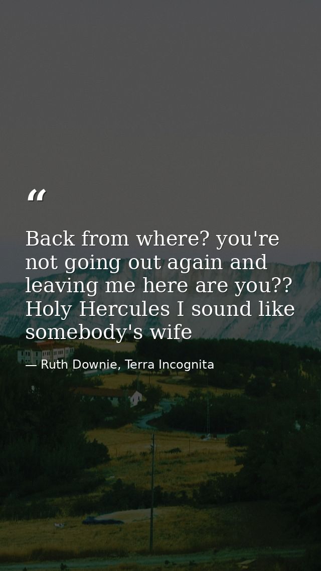 Back from where? you're not going out again and leaving me here are you?? Holy Hercules I sound like somebody's wife — Ruth Downie, Terra Incognita