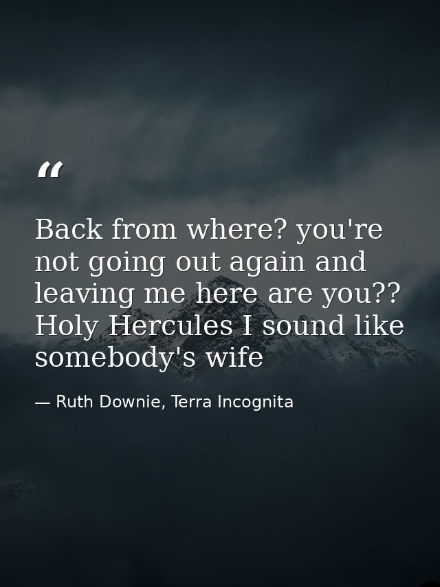 Back from where? you're not going out again and leaving me here are you?? Holy Hercules I sound like somebody's wife — Ruth Downie, Terra Incognita