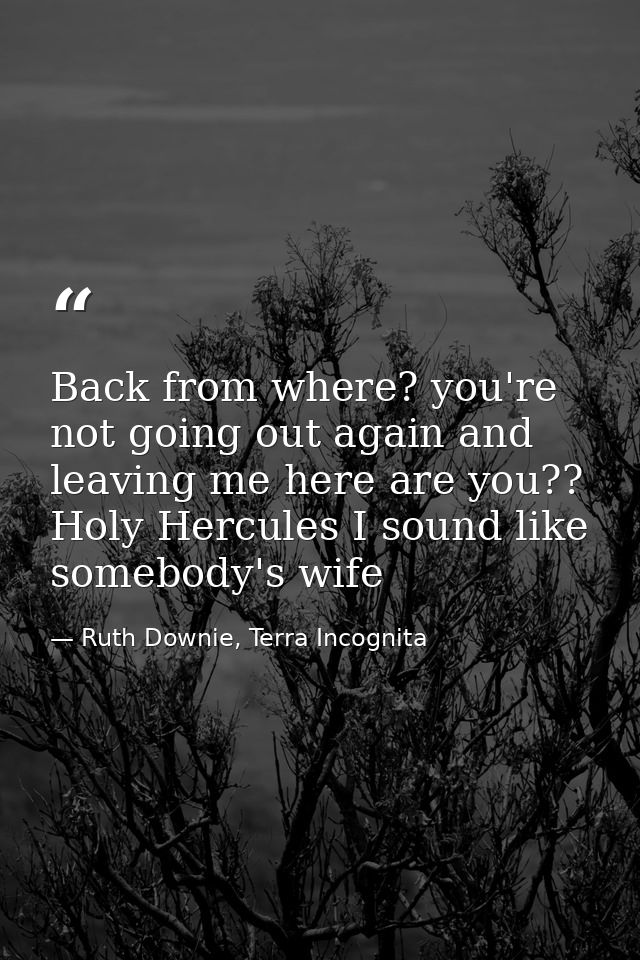 Back from where? you're not going out again and leaving me here are you?? Holy Hercules I sound like somebody's wife — Ruth Downie, Terra Incognita