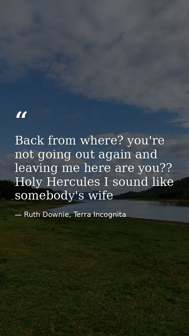 Back from where? you're not going out again and leaving me here are you?? Holy Hercules I sound like somebody's wife — Ruth Downie, Terra Incognita
