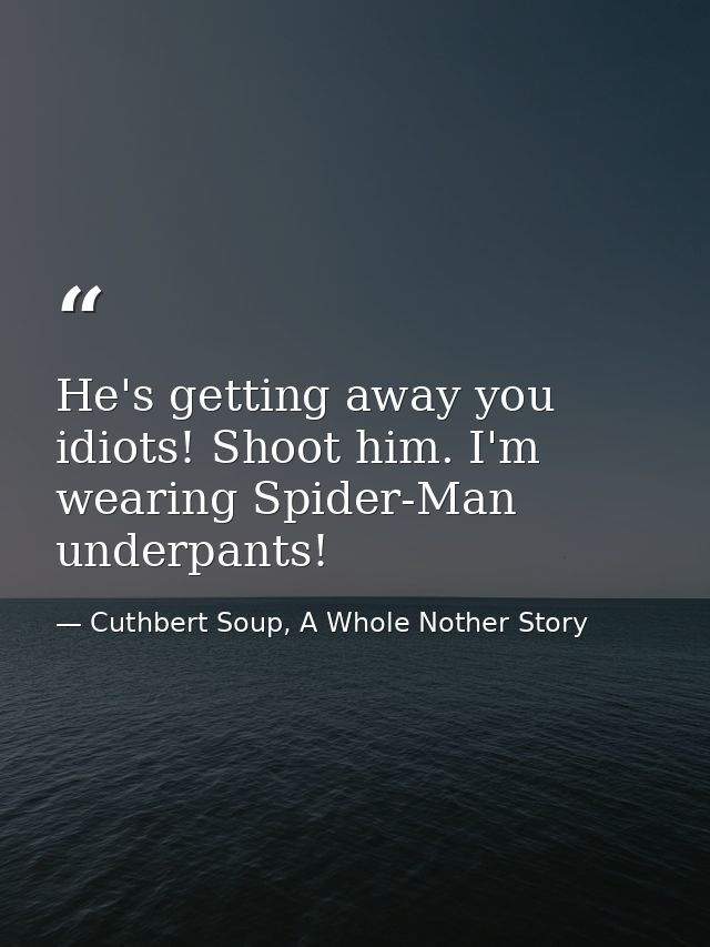 He's getting away you idiots! Shoot him. I'm wearing Spider-Man underpants! — Cuthbert Soup, A Whole Nother Story