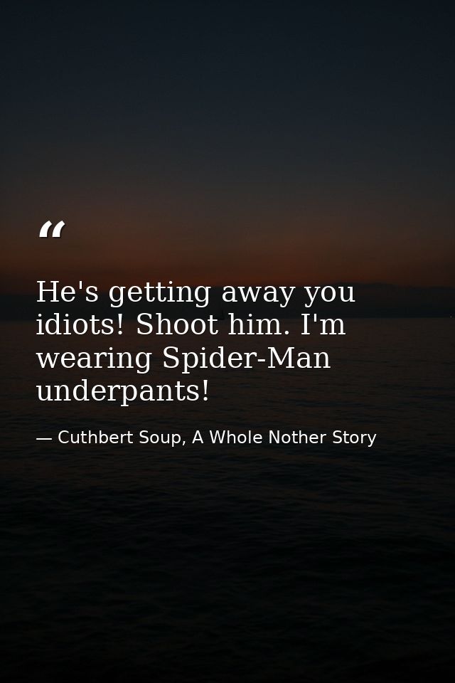 He's getting away you idiots! Shoot him. I'm wearing Spider-Man underpants! — Cuthbert Soup, A Whole Nother Story
