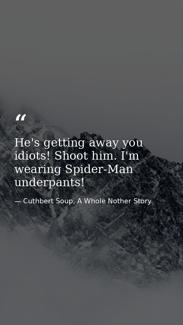 He's getting away you idiots! Shoot him. I'm wearing Spider-Man underpants! — Cuthbert Soup, A Whole Nother Story