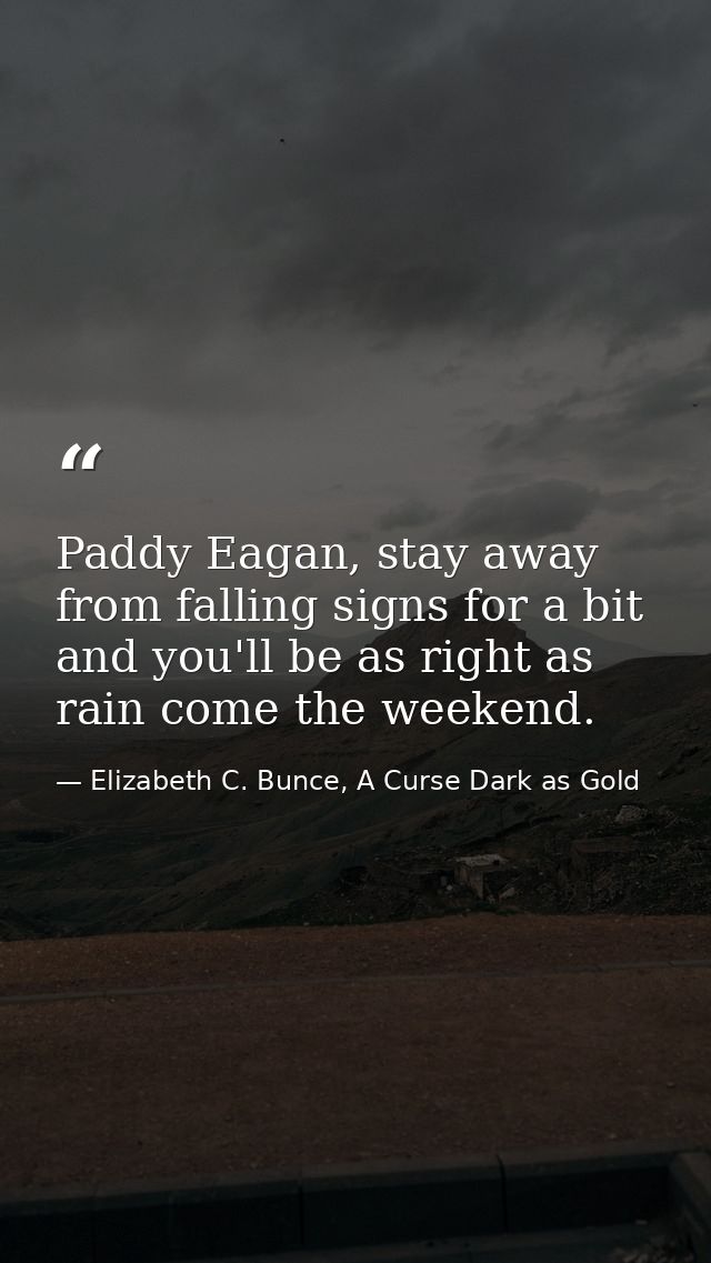 Paddy Eagan, stay away from falling signs for a bit and you'll be as right as rain come the weekend. — Elizabeth C. Bunce, A Curse Dark as Gold