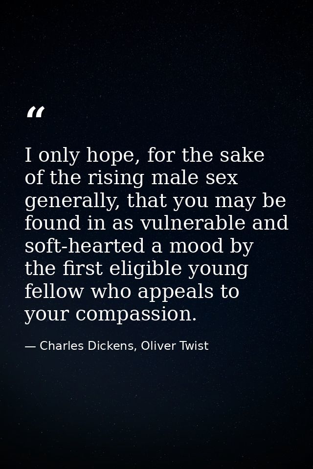 I only hope, for the sake of the rising male sex generally, that you may be found in as vulnerable and soft-hearted a mo — Charles Dickens, Oliver Twist