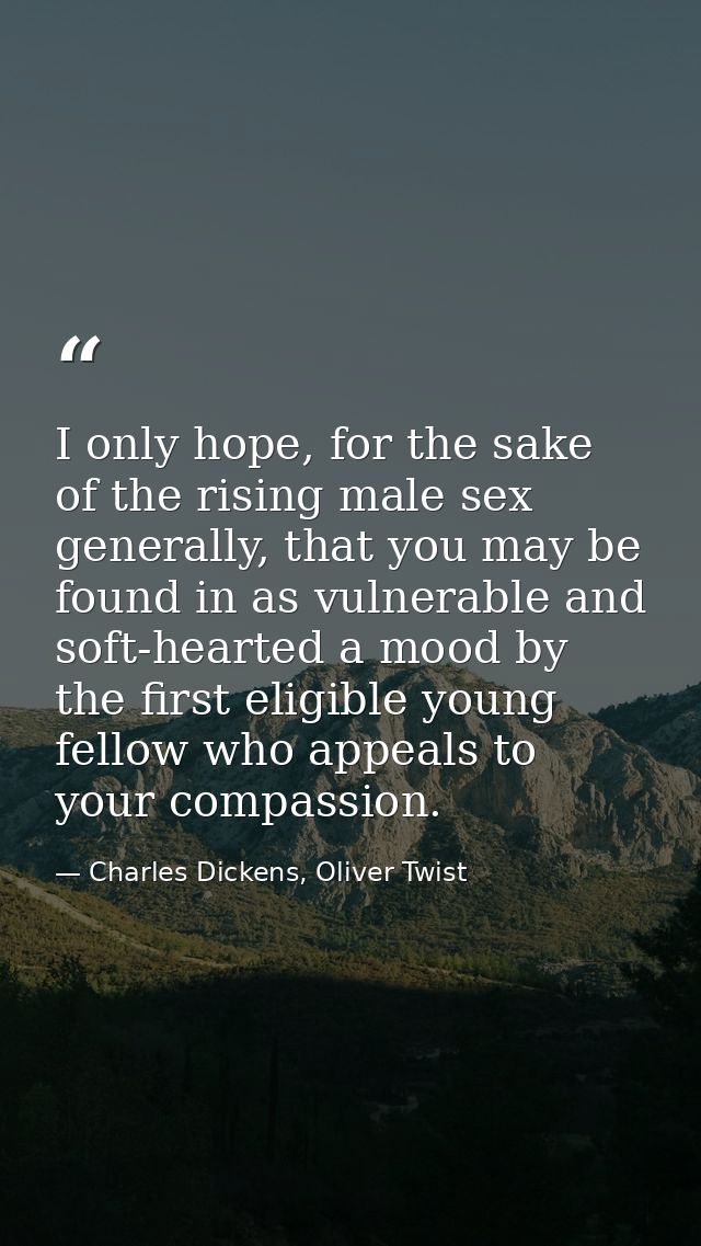 I only hope, for the sake of the rising male sex generally, that you may be found in as vulnerable and soft-hearted a mo — Charles Dickens, Oliver Twist