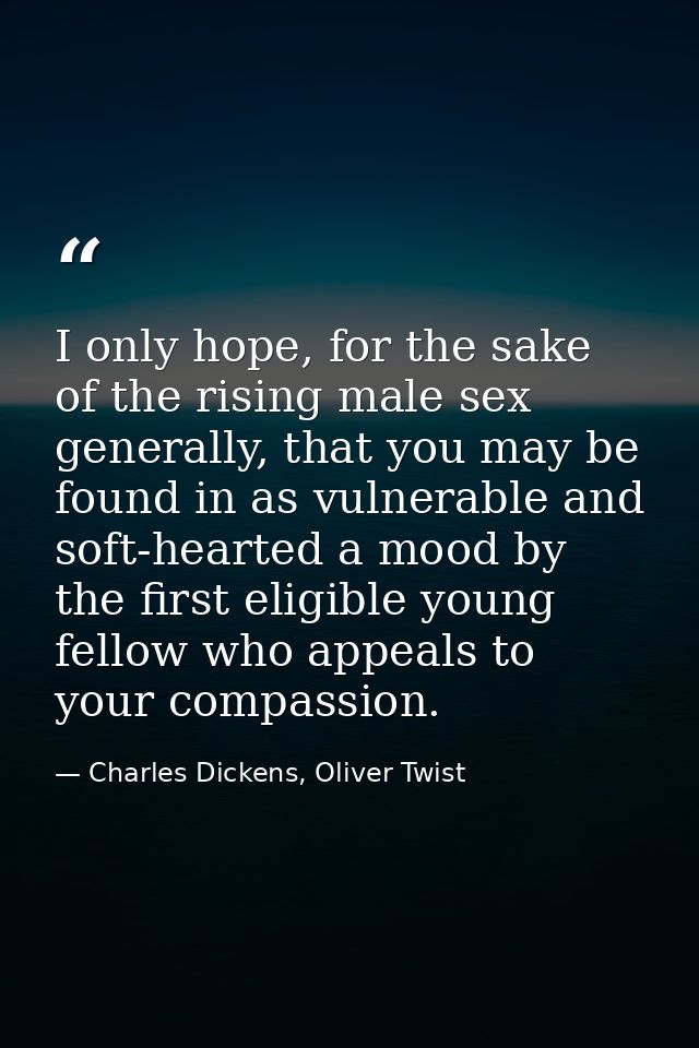 I only hope, for the sake of the rising male sex generally, that you may be found in as vulnerable and soft-hearted a mo — Charles Dickens, Oliver Twist