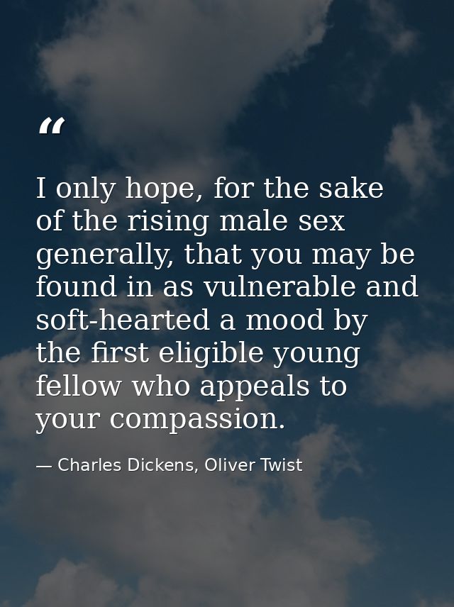 I only hope, for the sake of the rising male sex generally, that you may be found in as vulnerable and soft-hearted a mo — Charles Dickens, Oliver Twist