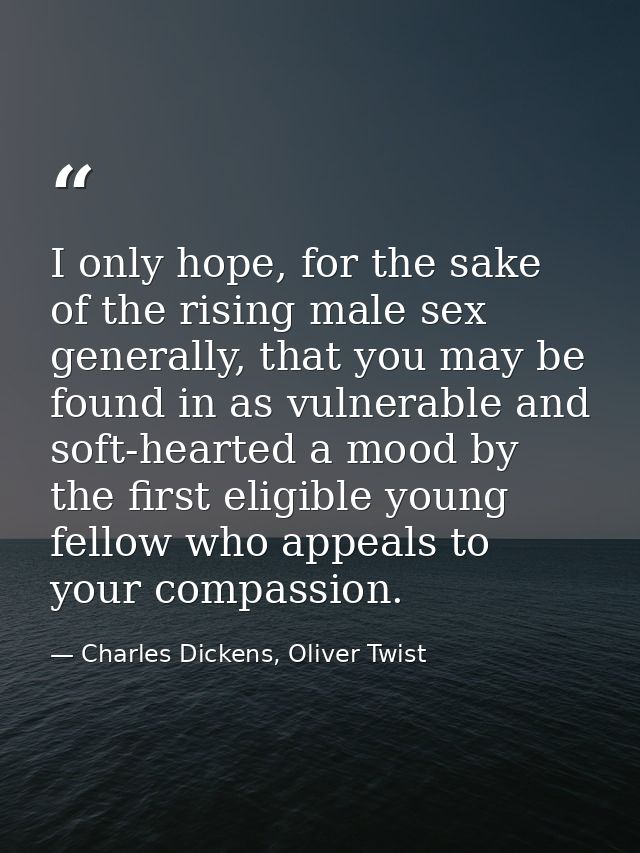I only hope, for the sake of the rising male sex generally, that you may be found in as vulnerable and soft-hearted a mo — Charles Dickens, Oliver Twist